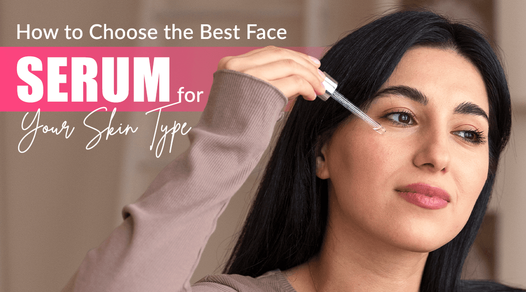 How to Choose the Best Face Serum for Your Skin Type